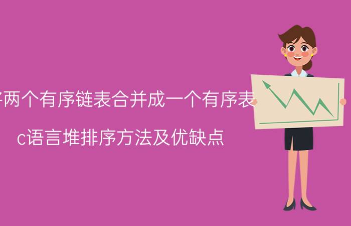 将两个有序链表合并成一个有序表 c语言堆排序方法及优缺点？